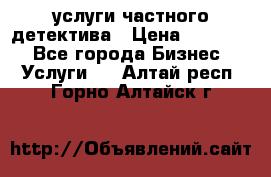  услуги частного детектива › Цена ­ 10 000 - Все города Бизнес » Услуги   . Алтай респ.,Горно-Алтайск г.